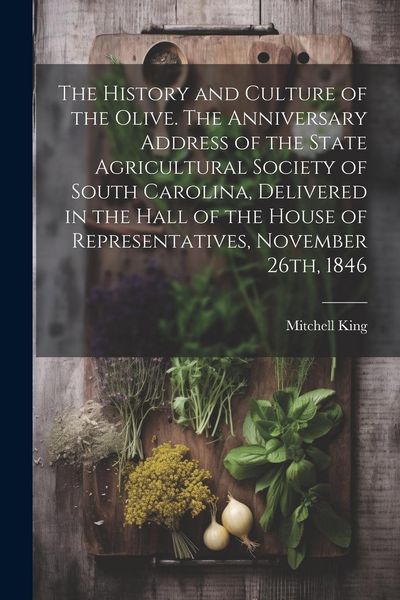 Produktbild: The History and Culture of the Olive. The Anniversary Address of the State Agricultural Society of South Carolina, Delivered in the Hall of the House