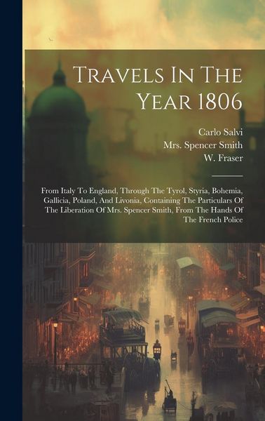 Produktbild: Travels In The Year 1806: From Italy To England, Through The Tyrol, Styria, Bohemia, Gallicia, Poland, And Livonia, Containing The Particulars O