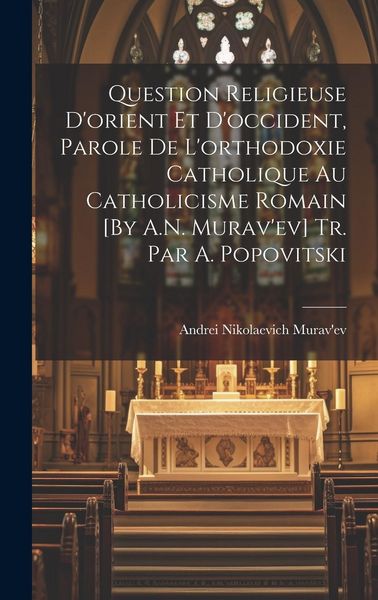 Produktbild: Question Religieuse D'orient Et D'occident, Parole De L'orthodoxie Catholique Au Catholicisme Romain [By A.N. Murav'ev] Tr. Par A. Popovitski