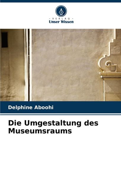Die Umgestaltung des Museumsraums, Taschenbuch von Delphine Aboohi, Verlag Unser Wissen, 9786206866183
