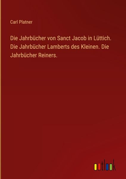 Produktbild: Die Jahrb&uuml;cher von Sanct Jacob in L&uuml;ttich. Die Jahrb&uuml;cher Lamberts des Kleinen. Die Jahrb&uuml;cher Reiners.