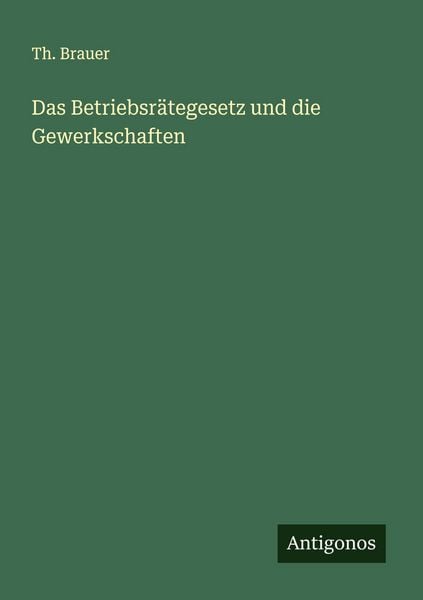 Das Betriebsrätegesetz und die Gewerkschaften, Taschenbuch von Th. Brauer, Antigonos Verlag, 9783563165232