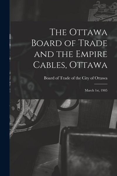 Produktbild: The Ottawa Board of Trade and the Empire Cables, Ottawa [microform]: March 1st, 1905