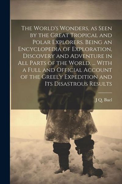 Produktbild: The World's Wonders, as Seen by the Great Tropical and Polar Explorers. Being an Encyclopedia of Exploration, Discovery and Adventure in all Parts of