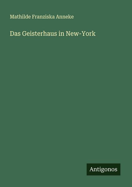 Das Geisterhaus in New-York, Taschenbuch von Mathilde Franziska Anneke, Antigonos Verlag, 9783386137386