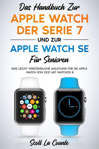 Produktbild: Das Handbuch Zur Apple Watch Der Serie 7 Und Zur Apple Watch Se F&uuml;r Senioren: Eine Leicht Verst&auml;ndliche Anleitung F&uuml;r Die Apple Watch Von 2021 Mit Wat