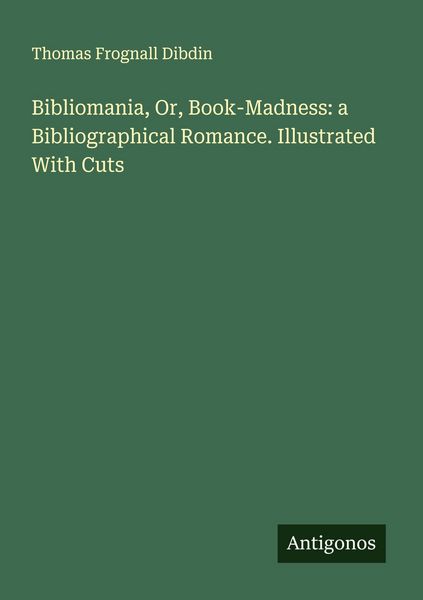 Produktbild: Bibliomania, Or, Book-Madness: a Bibliographical Romance. Illustrated With Cuts