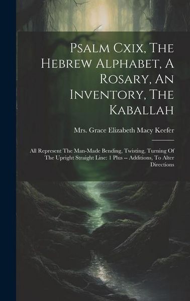 Produktbild: Psalm Cxix, The Hebrew Alphabet, A Rosary, An Inventory, The Kaballah: All Represent The Man-made Bending, Twisting, Turning Of The Upright Straight L