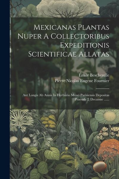 Produktbild: Mexicanas Plantas Nuper A Collectoribus Expeditionis Scientificae Allatas: Aut Longis Ab Annis In Herbario Musei Parisiensis Depositas Praeside J. Dec