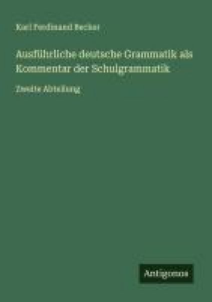 Ausführliche deutsche Grammatik als Kommentar der Schulgrammatik, Taschenbuch von Karl Ferdinand Becker, Antigonos Verlag, 9783563437636