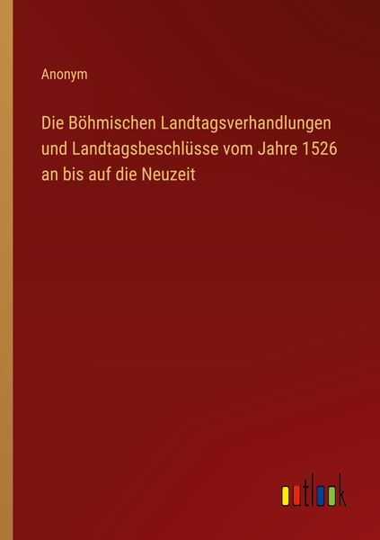 Die Böhmischen Landtagsverhandlungen und Landtagsbeschlüsse vom Jahre 1526 an bis auf die Neuzeit, Taschenbuch von , Outlook, 9783368614881