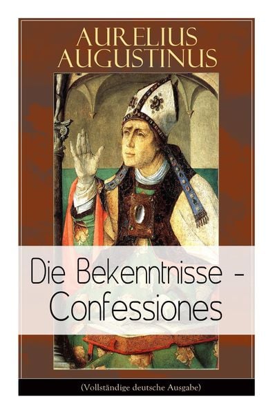 Produktbild: Augustinus: Die Bekenntnisse - Confessiones: Eine der einflussreichsten autobiographischen Texte der Weltliteratur