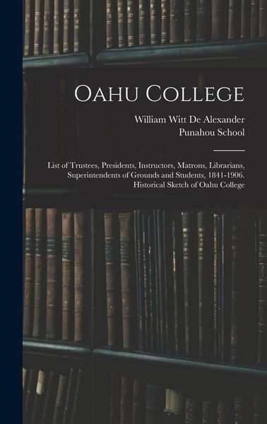 Produktbild: Oahu College: List of Trustees, Presidents, Instructors, Matrons, Librarians, Superintendents of Grounds and Students, 1841-1906. Hi
