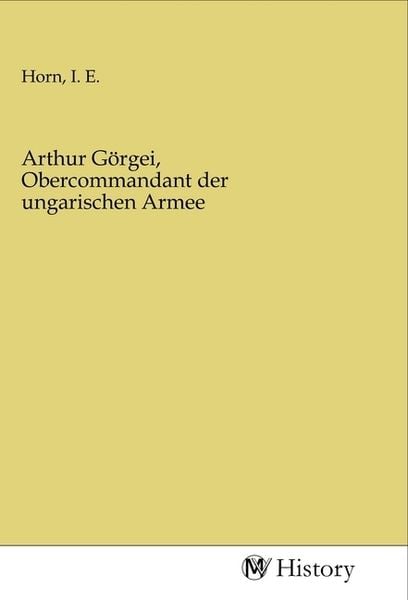 Arthur Görgei, Obercommandant der ungarischen Armee, Taschenbuch von , MV-History, 9783968726625