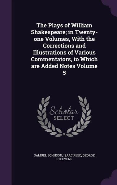 Produktbild: The Plays of William Shakespeare; in Twenty-one Volumes, With the Corrections and Illustrations of Various Commentators, to Which are Added Notes Volu