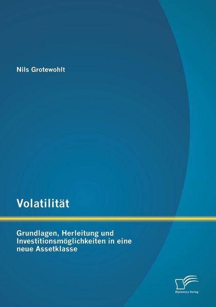 Volatilität: Grundlagen, Herleitung und Investitionsmöglichkeiten in eine neue Assetklasse, Taschenbuch von Nils Grotewohlt, Diplomica Verlag GmbH,