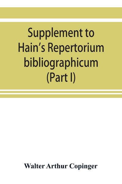 Produktbild: Supplement to Hain's Repertorium bibliographicum. Or, Collections toward a new edition of that work (Part I)