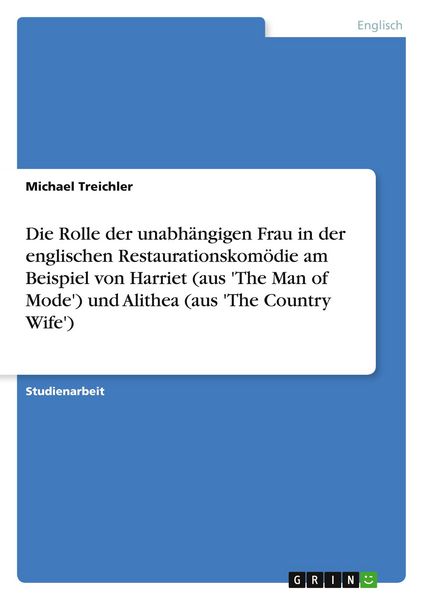 Produktbild: Die Rolle der unabh&auml;ngigen Frau in der englischen Restaurationskom&ouml;die am Beispiel von Harriet (aus 'The Man of Mode') und Alithea (aus 'The Country Wife')