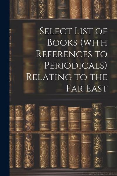 Produktbild: Select List of Books (with References to Periodicals) Relating to the Far East