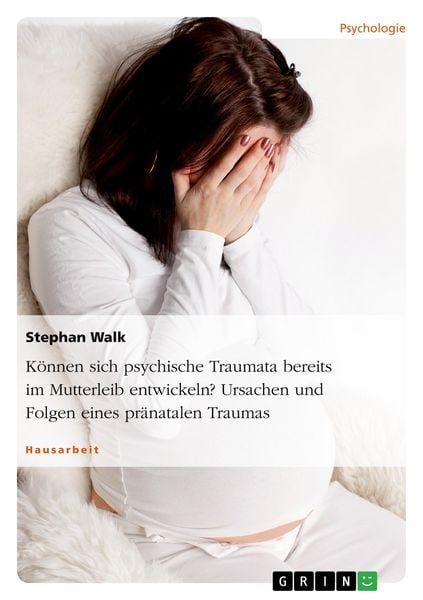 Produktbild: K&ouml;nnen sich psychische Traumata bereits im Mutterleib entwickeln? Ursachen und Folgen eines pr&auml;natalen Traumas