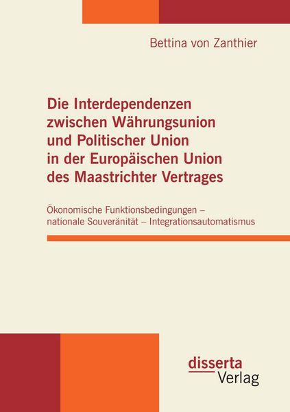 Produktbild: Die Interdependenzen zwischen W&auml;hrungsunion und Politischer Union in der Europ&auml;ischen Union des Maastrichter Vertrages
