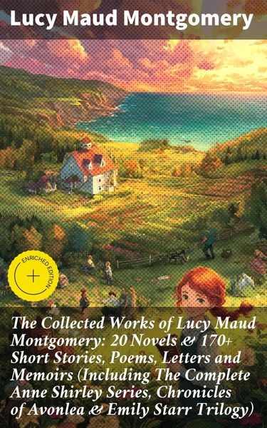 Produktbild: The Collected Works of Lucy Maud Montgomery: 20 Novels & 170+ Short Stories, Poems, Letters and Memoirs (Including The Complete Anne Shirley Series, C
