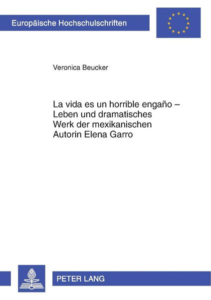«La vida es un horrible engaño» – Leben und dramatisches Werk der mexikanischen Autorin Elena Garro, Taschenbuch von Veronica Beucker, Peter Lang