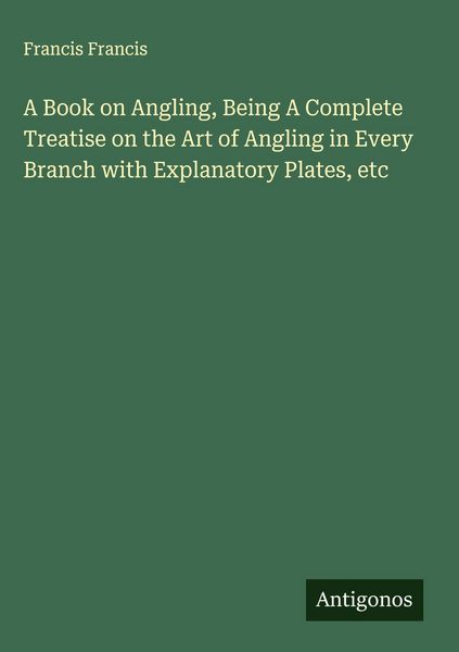 Produktbild: A Book on Angling, Being A Complete Treatise on the Art of Angling in Every Branch with Explanatory Plates, etc