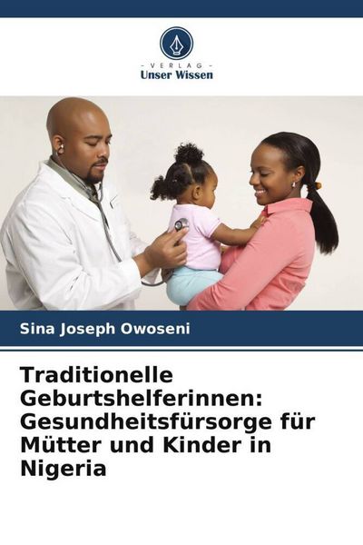 Traditionelle Geburtshelferinnen: Gesundheitsfürsorge für Mütter und Kinder in Nigeria, Taschenbuch von Sina Joseph Owoseni, Verlag Unser Wissen,