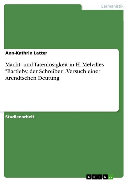 Macht- und Tatenlosigkeit in H. Melvilles 'Bartleby; der Schreiber'. Versuch einer Arendtschen Deutung, Taschenbuch von Ann-Kathrin Latter, GRIN,