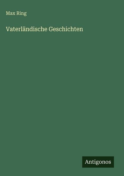 Vaterländische Geschichten, Gebundene Ausgabe von Max Ring, Antigonos Verlag, 978-3-388-49107-3