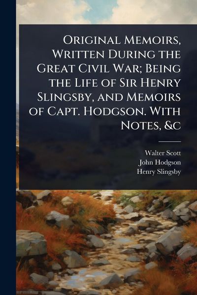 Produktbild: Original Memoirs, Written During the Great Civil War; Being the Life of Sir Henry Slingsby, and Memoirs of Capt. Hodgson. With Notes, &c