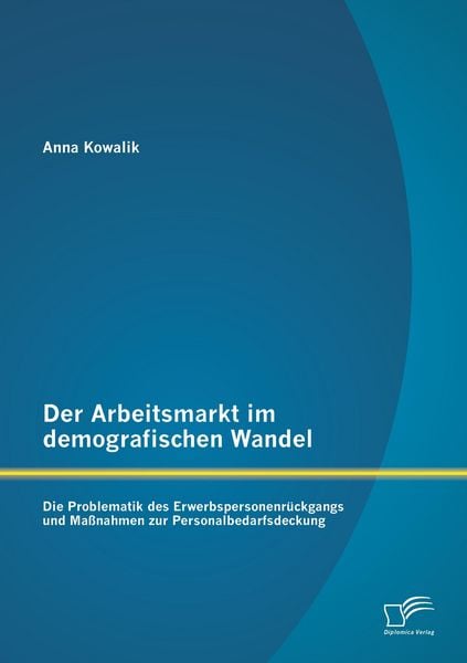 Produktbild: Der Arbeitsmarkt im demografischen Wandel: Die Problematik des Erwerbspersonenr&uuml;ckgangs und Ma&szlig;nahmen zur Personalbedarfsdeckung