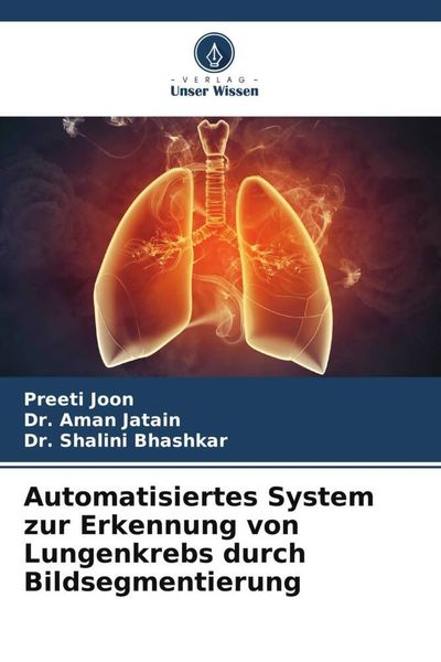 Automatisiertes System zur Erkennung von Lungenkrebs durch Bildsegmentierung, Taschenbuch von Preeti Joon , Aman Jatain , Shalini Bhashkar, Verlag