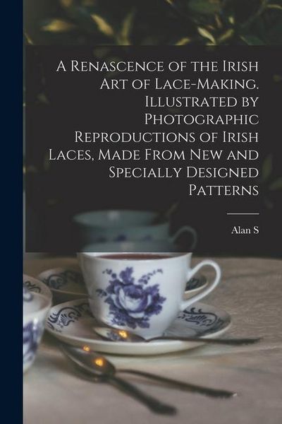 Produktbild: A Renascence of the Irish art of Lace-making. Illustrated by Photographic Reproductions of Irish Laces, Made From new and Specially Designed Patterns