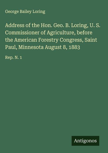Produktbild: Address of the Hon. Geo. B. Loring, U. S. Commissioner of Agriculture, before the American Forestry Congress, Saint Paul, Minnesota August 8, 1883