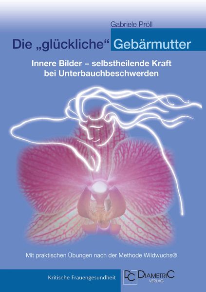 Produktbild: Die "gl&uuml;ckliche" Geb&auml;rmutter: Innere Bilder - selbstheilende Kraft bei Unterbauchbeschwerden