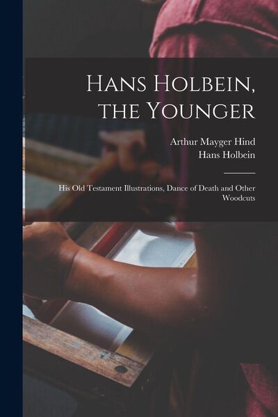 Produktbild: Hans Holbein, the Younger; his Old Testament Illustrations, Dance of Death and Other Woodcuts