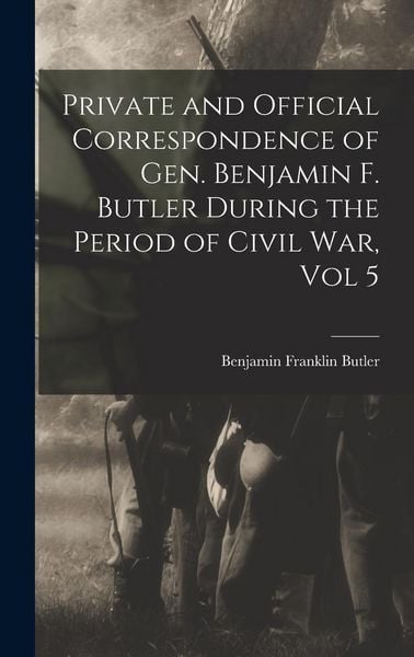 Produktbild: Private and Official Correspondence of Gen. Benjamin F. Butler During the Period of Civil War, Vol 5