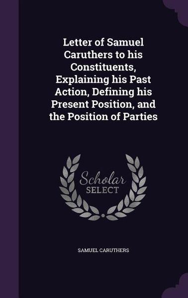 Produktbild: Letter of Samuel Caruthers to his Constituents, Explaining his Past Action, Defining his Present Position, and the Position of Parties