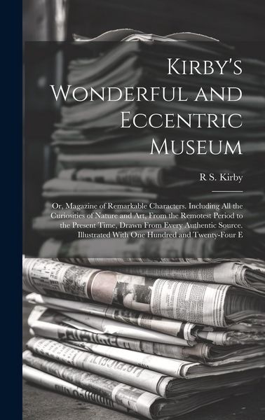 Produktbild: Kirby's Wonderful and Eccentric Museum; Or, Magazine of Remarkable Characters. Including All the Curiosities of Nature and Art, From the Remotest Peri