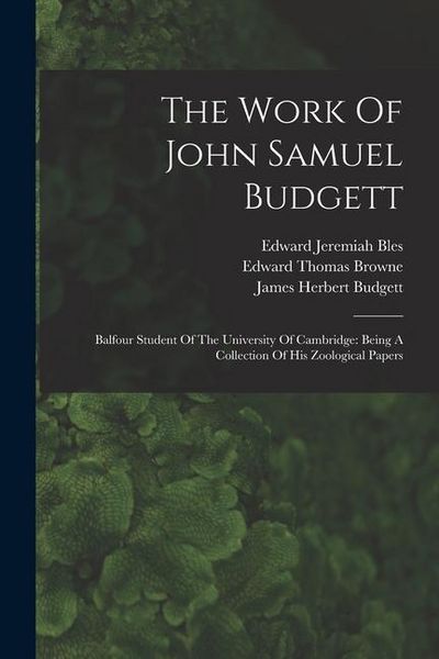 Produktbild: The Work Of John Samuel Budgett: Balfour Student Of The University Of Cambridge: Being A Collection Of His Zoological Papers