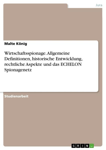 Wirtschaftsspionage. Allgemeine Definitionen, historische Entwicklung, rechtliche Aspekte und das ECHELON Spionagenetz, Taschenbuch von Malte König,
