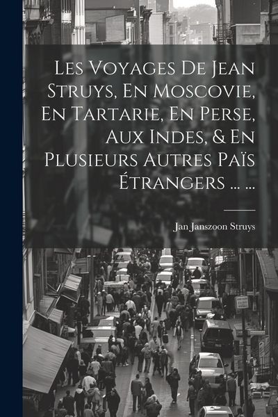 Produktbild: Les Voyages De Jean Struys, En Moscovie, En Tartarie, En Perse, Aux Indes, & En Plusieurs Autres Pa&iuml;s &Eacute;trangers ... ...