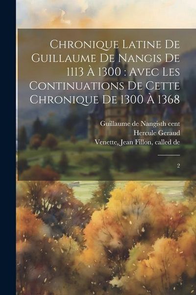 Produktbild: Chronique latine de Guillaume de Nangis de 1113 &agrave; 1300: avec les continuations de cette chronique de 1300 &agrave; 1368: 2