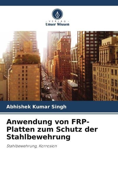 Anwendung von FRP-Platten zum Schutz der Stahlbewehrung, Taschenbuch von Abhishek Kumar Singh, Verlag Unser Wissen, 9786205486696