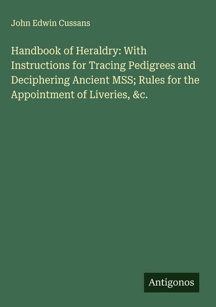 Produktbild: Handbook of Heraldry: With Instructions for Tracing Pedigrees and Deciphering Ancient MSS; Rules for the Appointment of Liveries, &c.