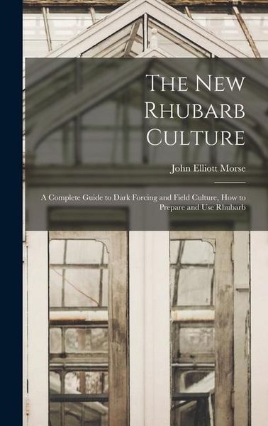 Produktbild: The new Rhubarb Culture; a Complete Guide to Dark Forcing and Field Culture, how to Prepare and use Rhubarb