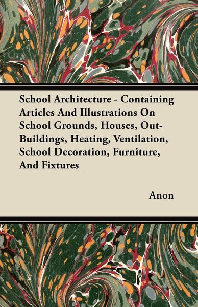 Produktbild: School Architecture - Containing Articles And Illustrations On School Grounds, Houses, Out-Buildings, Heating, Ventilation, School Decoration, Furnitu