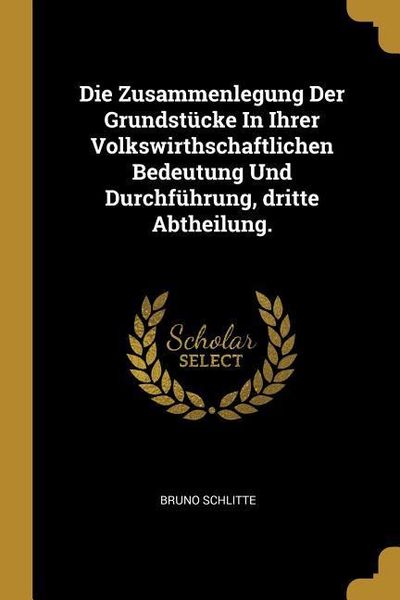 Produktbild: Die Zusammenlegung Der Grundst&uuml;cke in Ihrer Volkswirthschaftlichen Bedeutung Und Durchf&uuml;hrung, Dritte Abtheilung.